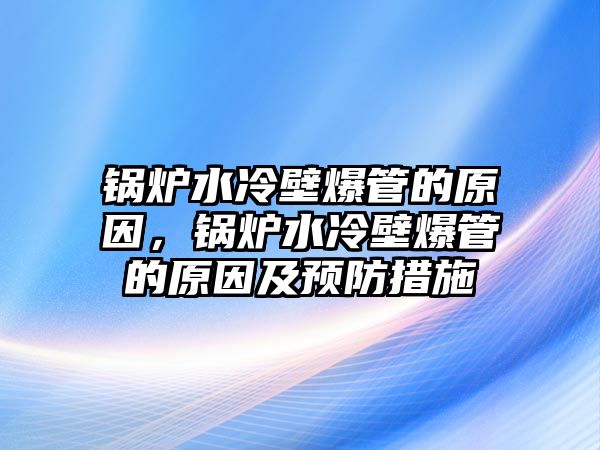 鍋爐水冷壁爆管的原因，鍋爐水冷壁爆管的原因及預防措施