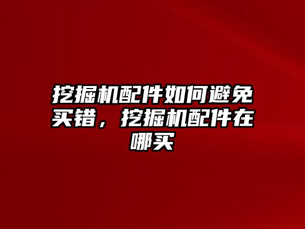 挖掘機(jī)配件如何避免買錯(cuò)，挖掘機(jī)配件在哪買