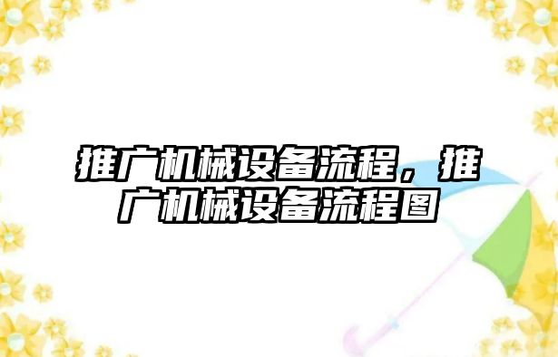 推廣機械設(shè)備流程，推廣機械設(shè)備流程圖