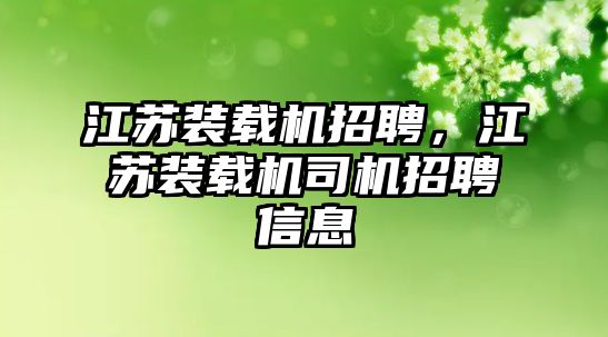 江蘇裝載機招聘，江蘇裝載機司機招聘信息