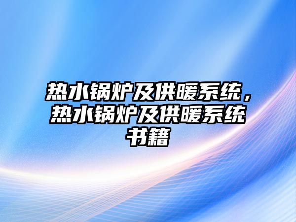 熱水鍋爐及供暖系統(tǒng)，熱水鍋爐及供暖系統(tǒng)書(shū)籍