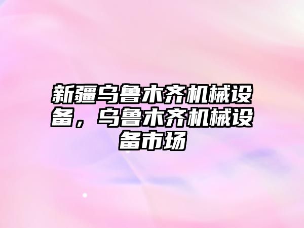 新疆烏魯木齊機(jī)械設(shè)備，烏魯木齊機(jī)械設(shè)備市場(chǎng)