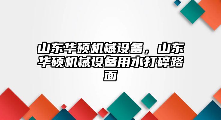 山東華碩機(jī)械設(shè)備，山東華碩機(jī)械設(shè)備用水打碎路面