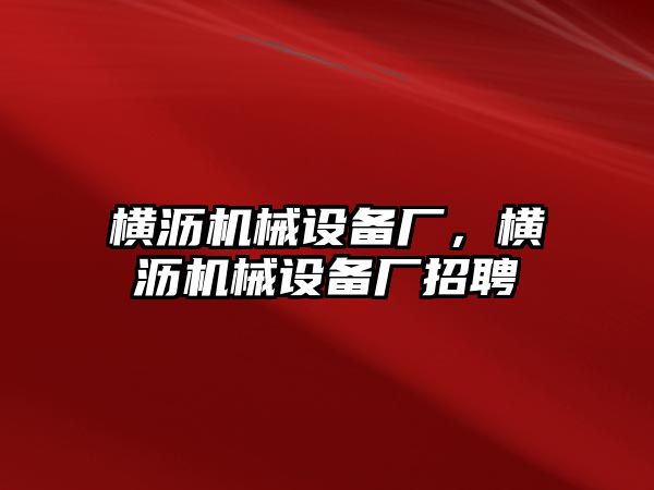 橫瀝機械設(shè)備廠，橫瀝機械設(shè)備廠招聘