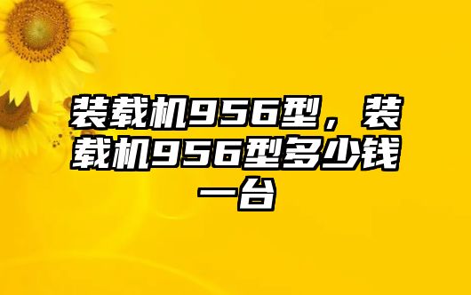 裝載機956型，裝載機956型多少錢一臺