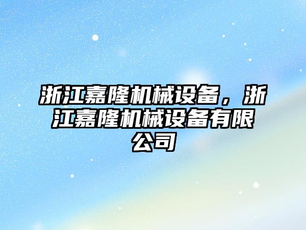 浙江嘉隆機械設(shè)備，浙江嘉隆機械設(shè)備有限公司