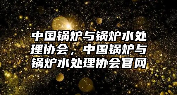 中國鍋爐與鍋爐水處理協(xié)會(huì)，中國鍋爐與鍋爐水處理協(xié)會(huì)官網(wǎng)