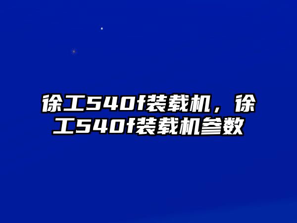 徐工540f裝載機，徐工540f裝載機參數(shù)