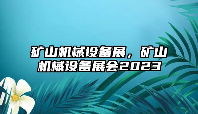 礦山機械設(shè)備展，礦山機械設(shè)備展會2023