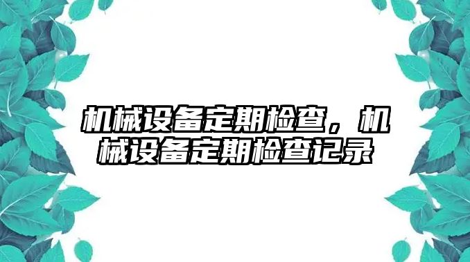 機(jī)械設(shè)備定期檢查，機(jī)械設(shè)備定期檢查記錄