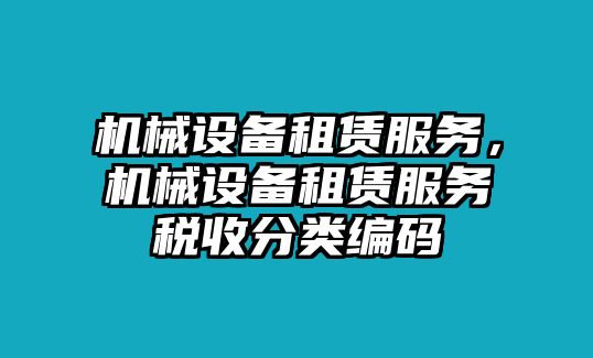 機(jī)械設(shè)備租賃服務(wù)，機(jī)械設(shè)備租賃服務(wù)稅收分類編碼