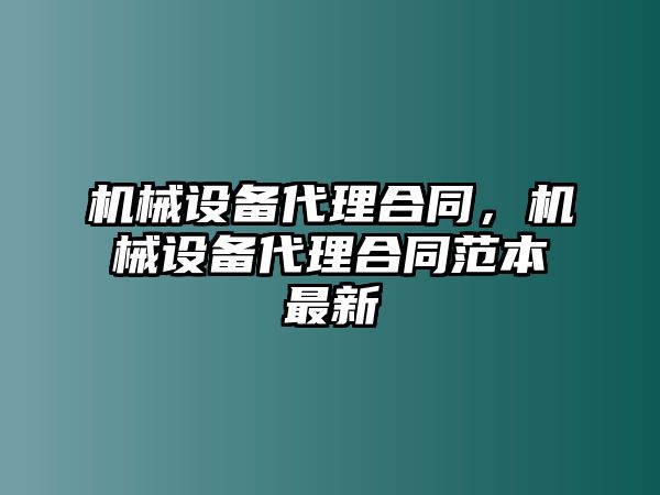 機(jī)械設(shè)備代理合同，機(jī)械設(shè)備代理合同范本最新