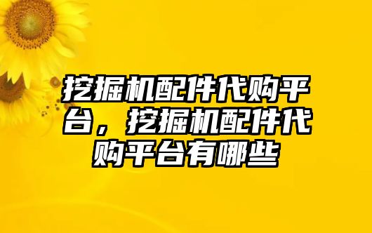 挖掘機配件代購平臺，挖掘機配件代購平臺有哪些