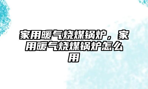 家用暖氣燒煤鍋爐，家用暖氣燒煤鍋爐怎么用