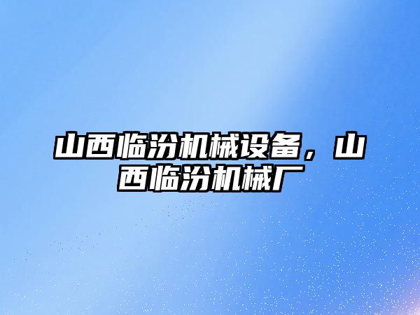 山西臨汾機(jī)械設(shè)備，山西臨汾機(jī)械廠