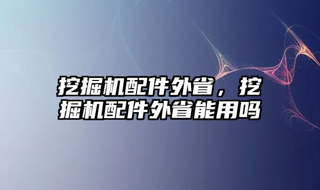 挖掘機(jī)配件外省，挖掘機(jī)配件外省能用嗎