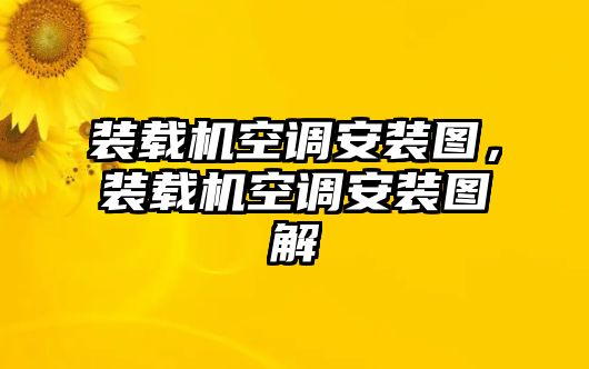 裝載機(jī)空調(diào)安裝圖，裝載機(jī)空調(diào)安裝圖解