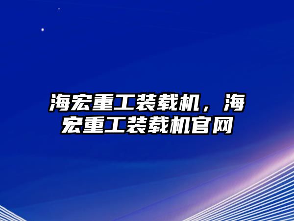 海宏重工裝載機(jī)，海宏重工裝載機(jī)官網(wǎng)