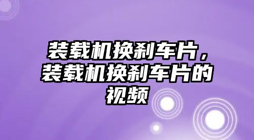 裝載機(jī)換剎車片，裝載機(jī)換剎車片的視頻