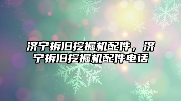 濟寧拆舊挖掘機配件，濟寧拆舊挖掘機配件電話