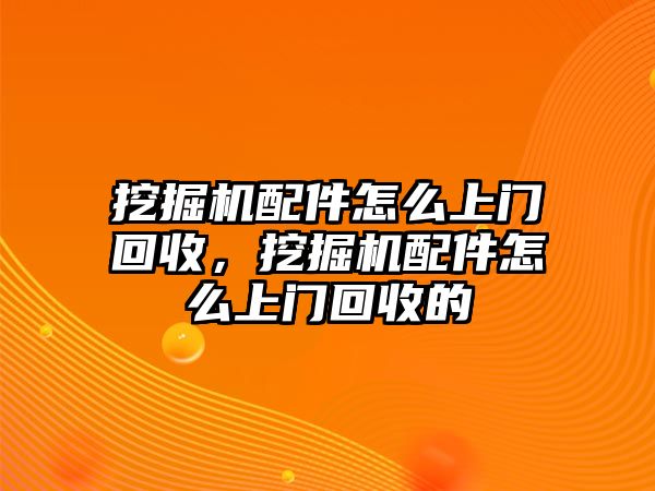 挖掘機配件怎么上門回收，挖掘機配件怎么上門回收的