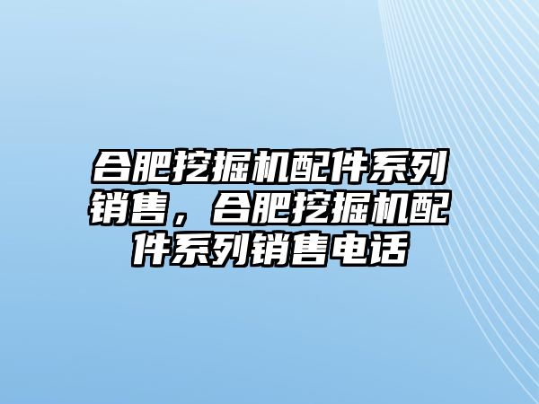 合肥挖掘機(jī)配件系列銷售，合肥挖掘機(jī)配件系列銷售電話