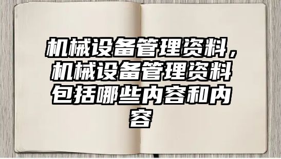 機械設(shè)備管理資料，機械設(shè)備管理資料包括哪些內(nèi)容和內(nèi)容