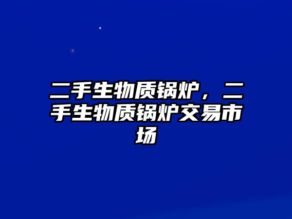 二手生物質(zhì)鍋爐，二手生物質(zhì)鍋爐交易市場