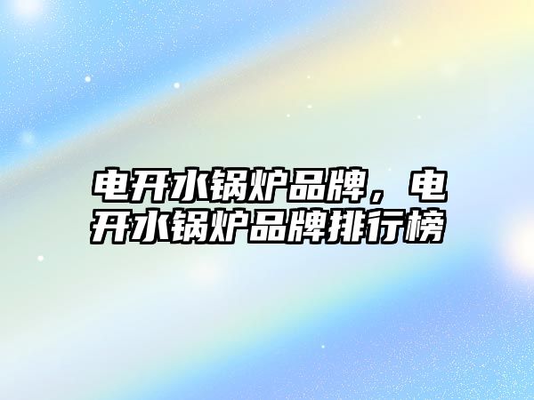 電開水鍋爐品牌，電開水鍋爐品牌排行榜