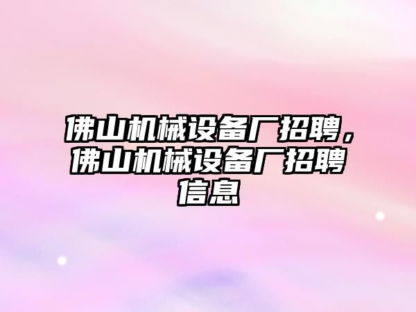 佛山機械設(shè)備廠招聘，佛山機械設(shè)備廠招聘信息