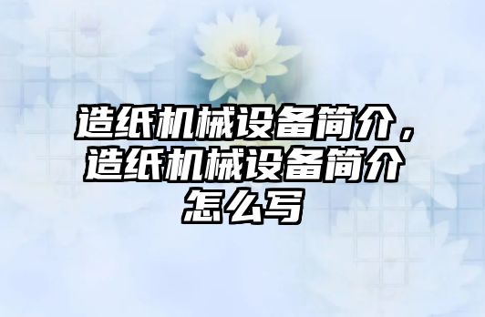 造紙機械設(shè)備簡介，造紙機械設(shè)備簡介怎么寫