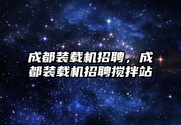 成都裝載機招聘，成都裝載機招聘攪拌站