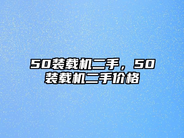 50裝載機(jī)二手，50裝載機(jī)二手價(jià)格