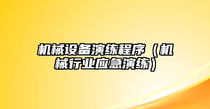 機械設(shè)備演練程序（機械行業(yè)應(yīng)急演練）