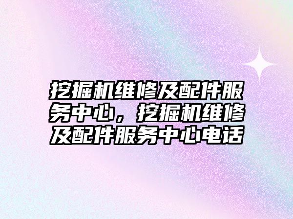 挖掘機維修及配件服務(wù)中心，挖掘機維修及配件服務(wù)中心電話