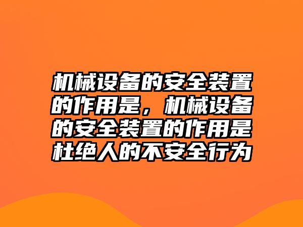 機(jī)械設(shè)備的安全裝置的作用是，機(jī)械設(shè)備的安全裝置的作用是杜絕人的不安全行為