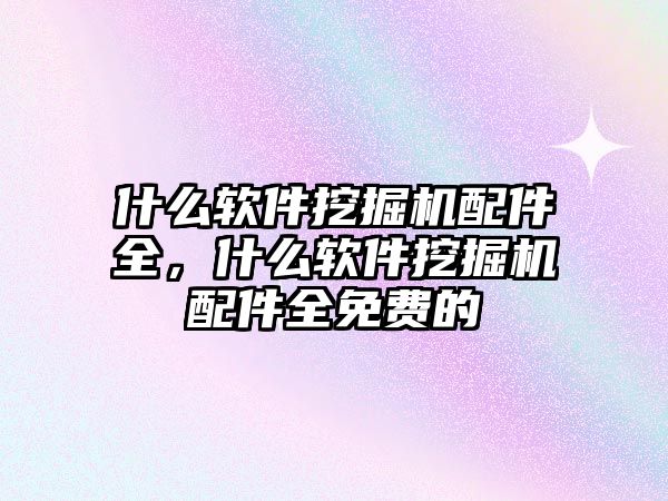 什么軟件挖掘機配件全，什么軟件挖掘機配件全免費的