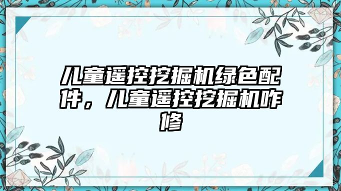 兒童遙控挖掘機綠色配件，兒童遙控挖掘機咋修