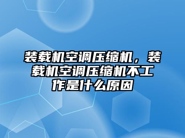 裝載機(jī)空調(diào)壓縮機(jī)，裝載機(jī)空調(diào)壓縮機(jī)不工作是什么原因