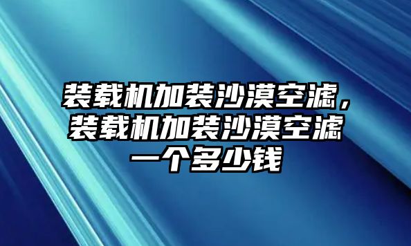 裝載機加裝沙漠空濾，裝載機加裝沙漠空濾一個多少錢