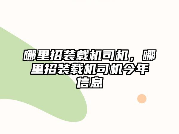 哪里招裝載機司機，哪里招裝載機司機今年信息