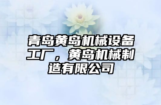 青島黃島機械設(shè)備工廠，黃島機械制造有限公司