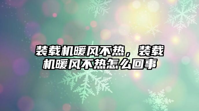 裝載機暖風不熱，裝載機暖風不熱怎么回事