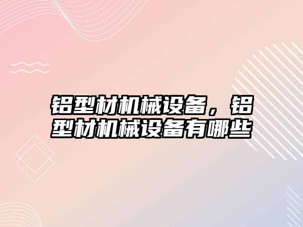 鋁型材機械設(shè)備，鋁型材機械設(shè)備有哪些