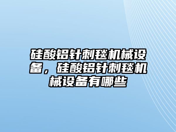 硅酸鋁針刺毯機(jī)械設(shè)備，硅酸鋁針刺毯機(jī)械設(shè)備有哪些