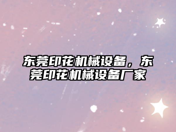 東莞印花機械設備，東莞印花機械設備廠家