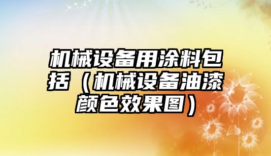 機械設(shè)備用涂料包括（機械設(shè)備油漆顏色效果圖）