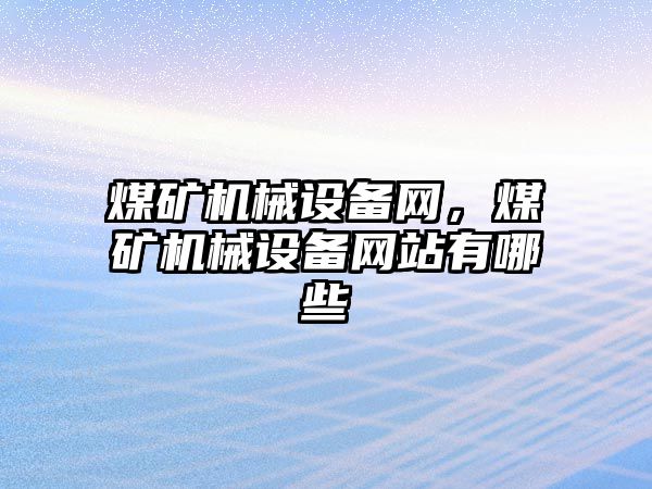 煤礦機械設(shè)備網(wǎng)，煤礦機械設(shè)備網(wǎng)站有哪些