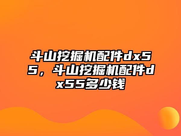 斗山挖掘機(jī)配件dx55，斗山挖掘機(jī)配件dx55多少錢