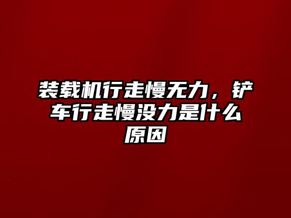 裝載機(jī)行走慢無(wú)力，鏟車行走慢沒(méi)力是什么原因